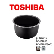 Toshiba หม้อใน อะไหล่แท้ หม้อหุงข้าว รุ่น   RC-18NMF / 18NMF(WT)