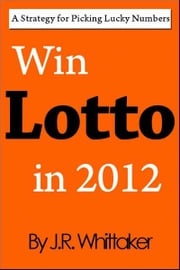 Win Lotto in 2016 (A Strategy for Picking Lucky Numbers) J. R. Whittaker