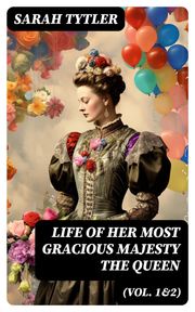 Life of Her Most Gracious Majesty the Queen (Vol. 1&amp;2) Sarah Tytler