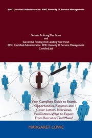 BMC Certified Administrator- BMC Remedy IT Service Management Secrets To Acing The Exam and Successful Finding And Landing Your Next BMC Certified Administrator- BMC Remedy IT Service Management Certified Job Margaret Lowe