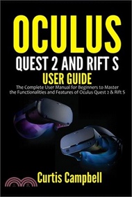 18430.Oculus Quest 2 and Rift S User Guide: The Complete User Manual for Beginners to Master the Functionalities and Features of Oculus Quest 2 &amp; Rift S