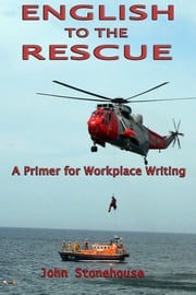 English to the Rescue: A Primer for Workplace Writing John Stonehouse