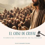 El Caso de Cristo Evidencias Irrefutables de Su Deidad Felipe Chavarro Polanía