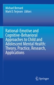 Rational-Emotive and Cognitive-Behavioral Approaches to Child and Adolescent Mental Health: Theory, Practice, Research, Applications. Michael Bernard