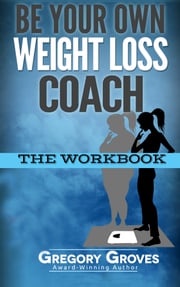 Be Your Own Weight Loss Coach: The Workbook Gregory Groves