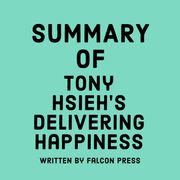 Summary of Tony Hsieh’s Delivering Happiness Falcon Press