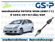 เพลาขับหน้าซ้าย TOYOTA WISH (ANE111) ปี 2003-2010(1เส้น)/GSP