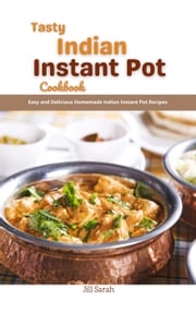 Tasty Indian Instant Pot Cookbook : Easy and Delicious Homemade Indian Instant Pot Recipes Jill Sarah