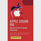 Apple Vision Pro: Tips and Tricks for Spatial Computing (The Ultimate Complete Step by Step Manual to Unlock Hidden Features)