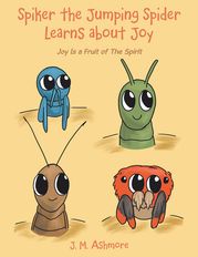 Spiker the Jumping Spider Learns About Joy J. M. Ashmore