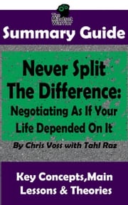 Never Split The Difference: Negotiating As If Your Life Depended On It : by Chris Voss | The MW Summary Guide The Mindset Warrior