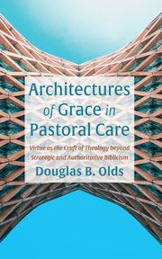 Architectures of Grace in Pastoral Care Douglas B. Olds