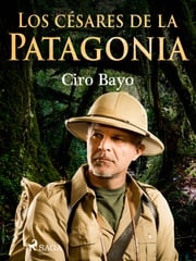 Los césares de la Patagonia Ciro Bayo