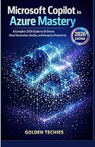 MICROSOFT COPILOT IN AZURE MASTERY: A COMPLETE 2026 GUIDE TO AI-DRIVEN CLOUD AUTOMATION, DEVOPS, AND