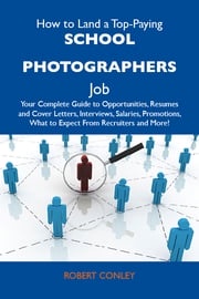 How to Land a Top-Paying School photographers Job: Your Complete Guide to Opportunities, Resumes and Cover Letters, Interviews, Salaries, Promotions, What to Expect From Recruiters and More Conley Robert