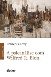 A Psicanálise com Wilfred R. Bion François Lévy