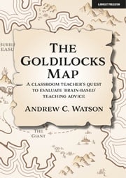 The Goldilocks Map: A classroom teacher's quest to evaluate 'brain-based' teaching advice Andrew C. Watson