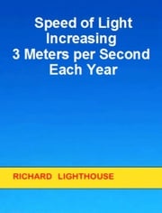 Speed of Light Increasing 3 Meters per Second Each Year Richard Lighthouse