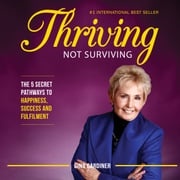 Thriving Not Surviving: The 5 Secret Pathways To Happiness, Success and Fulfilment Gina Gardiner