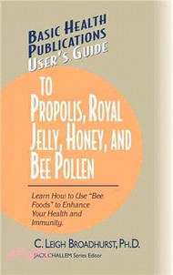 User's Guide to Propolis, Royal Jelly, Honey, and Bee Pollen ― Learn How to Use Bee Foods to Enhance