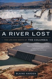 A River Lost: The Life and Death of the Columbia (Revised and Updated) Blaine Harden