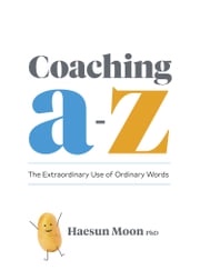 Coaching A to Z: The Extraordinary Use of Ordinary Words Haesun Moon