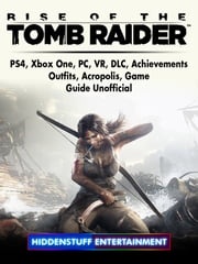 Rise of The Tomb Raider, PS4, Xbox One, PC, VR, DLC, Achievements, Outfits, Acropolis, Game Guide Unofficial Hiddenstuff Entertainment