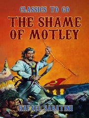 The Shame Of Motley -- Being the Memoir of Certain Transactions in the Life of Lazzaro Biancomonte, of Biancomonte, sometime Fool of the Court of Pesaro. Rafael Sabatini
