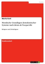 Moralische Grundlagen demokratischer Systeme nach Alexis de Tocqueville Moritz Krell