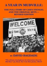 A Year in Mudville: Revised Edition -- The Full Story of Casey Stengel and the Original Mets David Bagdade