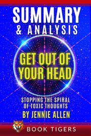 Summary and Analysis of Get Out of Your Head: Stopping the Spiral of Toxic Thoughts Book Tigers