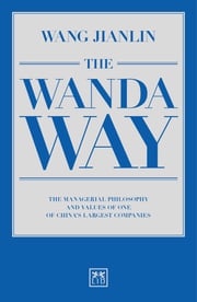 The Wanda Way: The managerial philosophy and values of one of China's largest companies Jianlin Wang