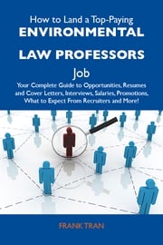 How to Land a Top-Paying Environmental law professors Job: Your Complete Guide to Opportunities, Resumes and Cover Letters, Interviews, Salaries, Promotions, What to Expect From Recruiters and More Tran Frank