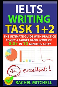 IELTS Writing Task 1 + 2: The Ultimate Guide with Practice to Get a Target Band Score of 8.0+ In 10 