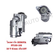 ไดสตาร์ท KUBOTA(คูโบต้า)PT100-155 “18ฟัน61มิล.12V.