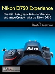 Nikon D750 Experience - The Still Photography Guide to Operation and Image Creation with the Nikon D750 Douglas Klostermann