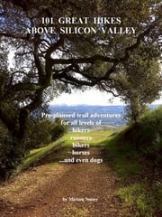 101 Great Hikes Above Silicon Valley: Pre-planned trail adventures for all ability levels of hikers, runners, bikers, horses...and even dogs Miriam Nuney
