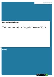 Thietmar von Merseburg - Leben und Werk Natascha Weimar