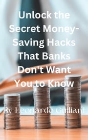 Unlock the Secret Money-Saving Hacks That Banks Don't Want You to Know Leonardo Guiliani