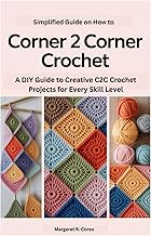 Simplified Guide on How to Corner 2 Corner Crochet: A DIY Guide to Creative C2C Crochet Projects for