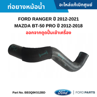 #FD ท่อยางหม้อน้ำ ออกจากตูดปั้มเข้าเครื่อง FORD RANGER ปี 2012-2021 MAZDA BT-50 PRO ปี 2012-2018 อะไหล่แท้เบิกศูนย์ #BB3Q8K512BD