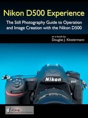 Nikon D500 Experience - The Still Photography Guide to Operation and Image Creation with the Nikon D500 Douglas Klostermann