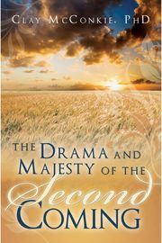 The Drama &amp; Majesty of the Second Coming Clay McConkie PhD