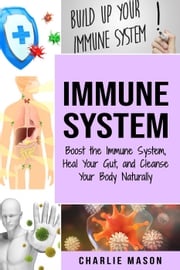 Immune System: Boost the Immune System and Heal Your Gut and Cleanse Your Body Naturally Charlie Mason