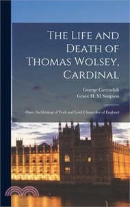 68199.The Life and Death of Thomas Wolsey, Cardinal: Once Archbishop of York and Lord Chancellor of England