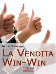 La Vendita Win-Win. Come Incrementare le Tue Abilità di Venditore nel Rispetto del Cliente e delle Sue Esigenze. (Ebook Italiano - Anteprima Gratis) Oriana Simonetti