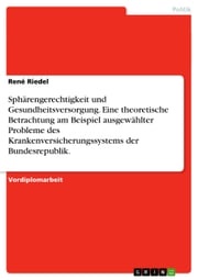 Sphärengerechtigkeit und Gesundheitsversorgung. Eine theoretische Betrachtung am Beispiel ausgewählter Probleme des Krankenversicherungssystems der Bundesrepublik. René Riedel