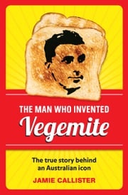 The Man Who Invented Vegemite Jamie Callister