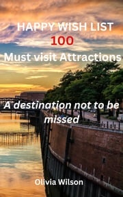 Happy Wish List 100 Must visit Attractions Olivia Wilson