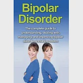 Bipolar Disorder: The complete guide to understanding, dealing with, managing, and improving bipolar disorder, including treatment optio